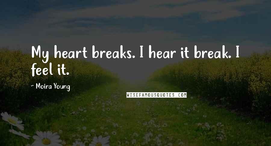 Moira Young Quotes: My heart breaks. I hear it break. I feel it.