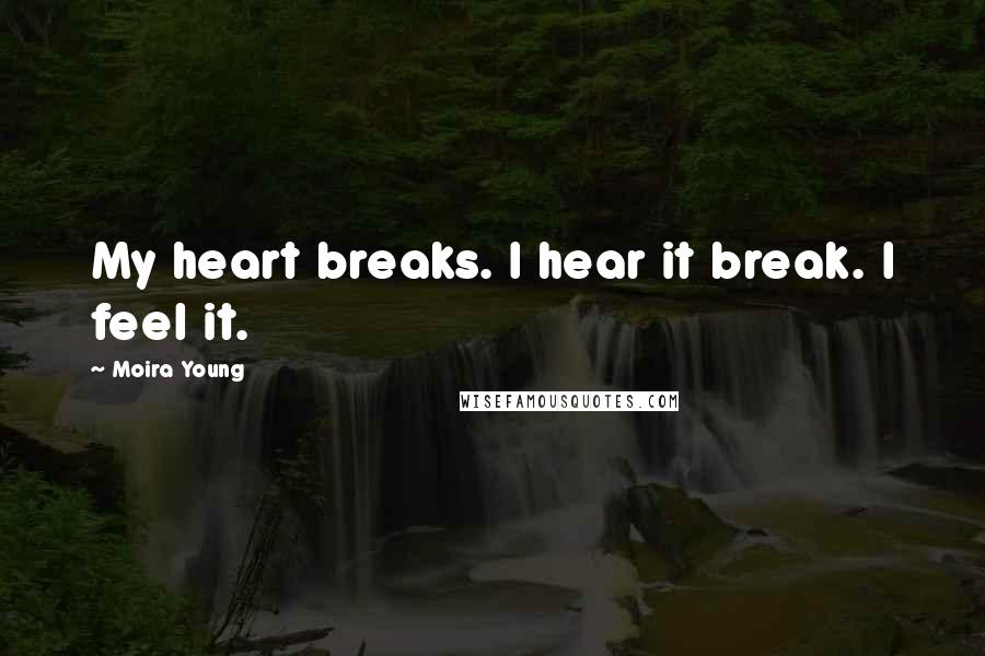 Moira Young Quotes: My heart breaks. I hear it break. I feel it.