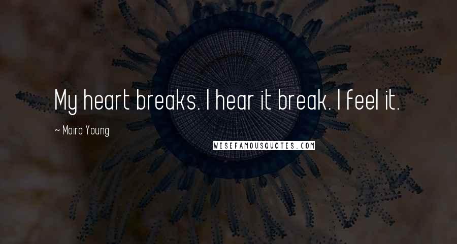 Moira Young Quotes: My heart breaks. I hear it break. I feel it.