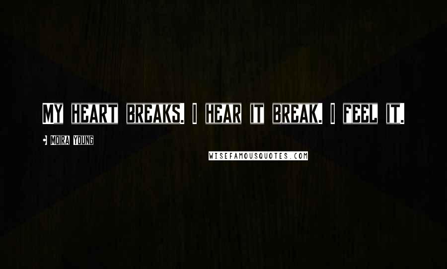 Moira Young Quotes: My heart breaks. I hear it break. I feel it.