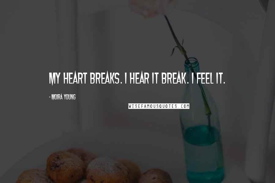 Moira Young Quotes: My heart breaks. I hear it break. I feel it.