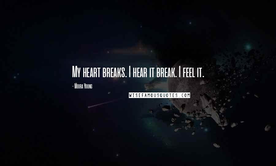 Moira Young Quotes: My heart breaks. I hear it break. I feel it.