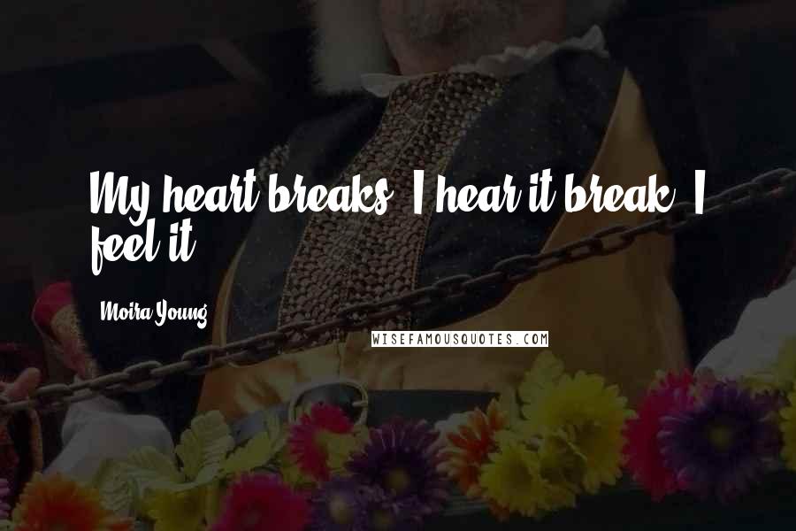 Moira Young Quotes: My heart breaks. I hear it break. I feel it.