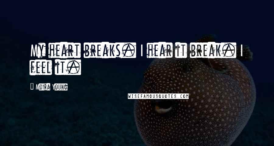 Moira Young Quotes: My heart breaks. I hear it break. I feel it.