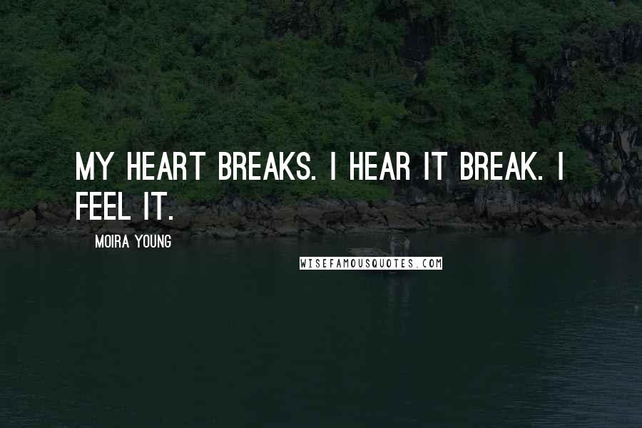 Moira Young Quotes: My heart breaks. I hear it break. I feel it.