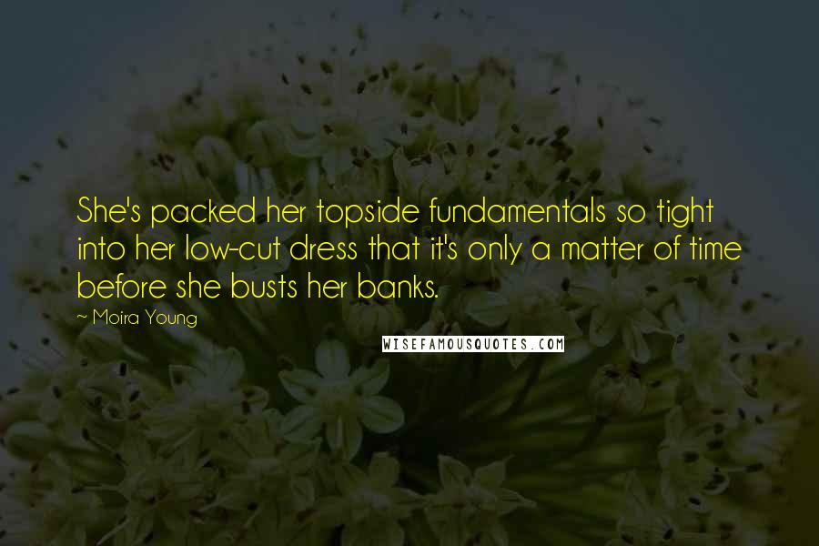 Moira Young Quotes: She's packed her topside fundamentals so tight into her low-cut dress that it's only a matter of time before she busts her banks.