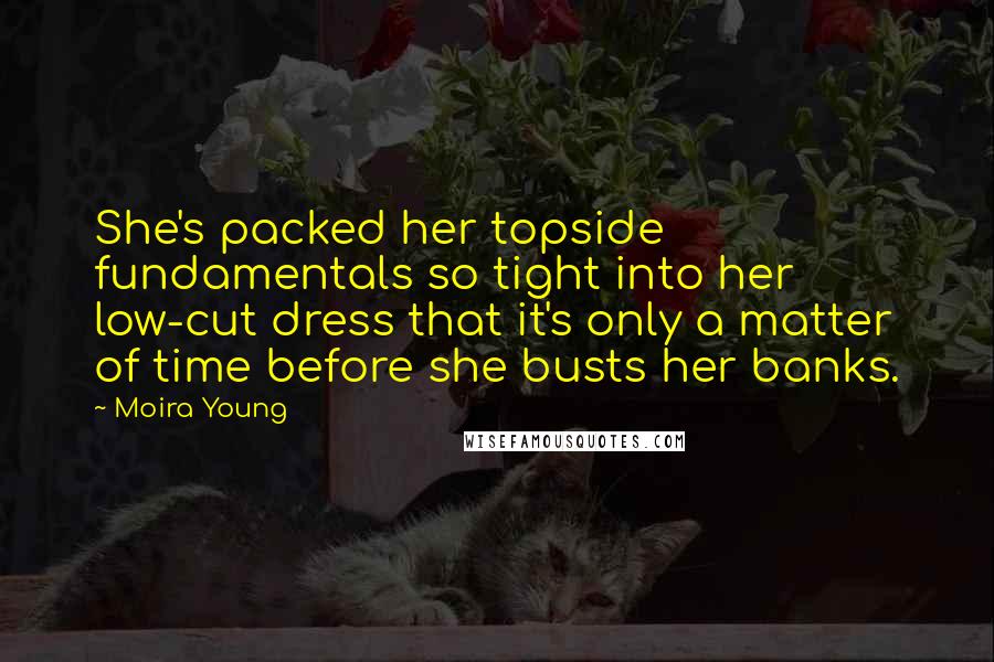 Moira Young Quotes: She's packed her topside fundamentals so tight into her low-cut dress that it's only a matter of time before she busts her banks.