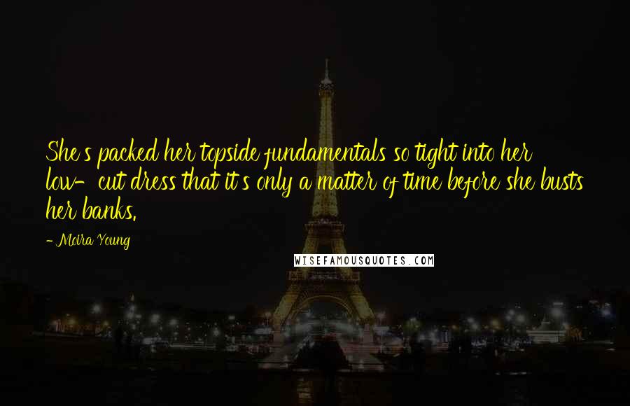 Moira Young Quotes: She's packed her topside fundamentals so tight into her low-cut dress that it's only a matter of time before she busts her banks.