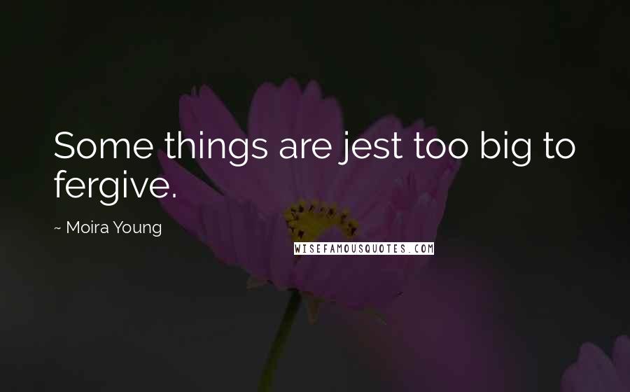 Moira Young Quotes: Some things are jest too big to fergive.