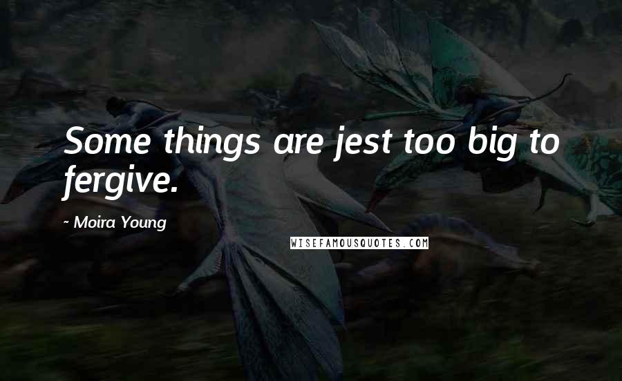 Moira Young Quotes: Some things are jest too big to fergive.
