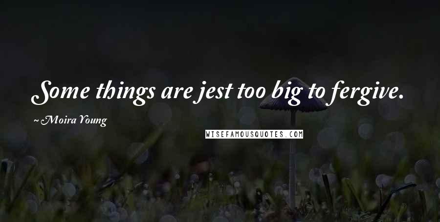 Moira Young Quotes: Some things are jest too big to fergive.
