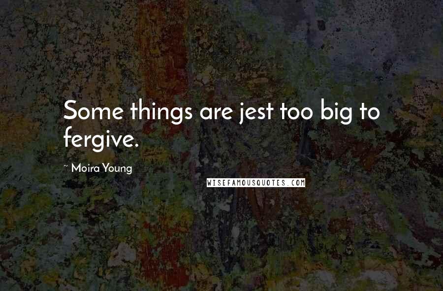 Moira Young Quotes: Some things are jest too big to fergive.