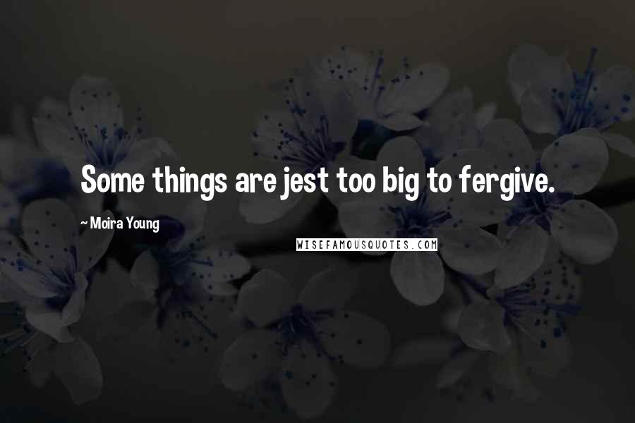 Moira Young Quotes: Some things are jest too big to fergive.