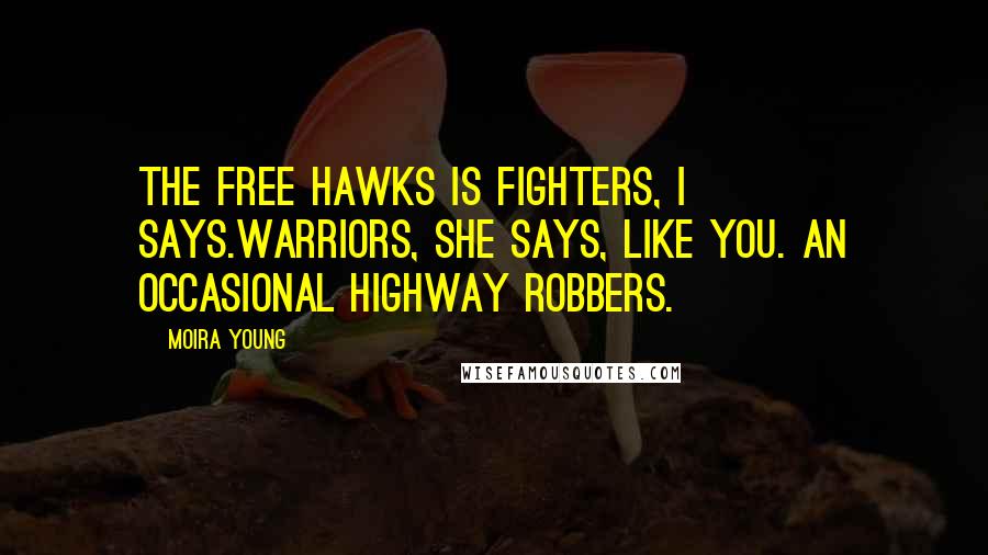 Moira Young Quotes: The Free Hawks is fighters, I says.Warriors, she says, like you. An occasional highway robbers.