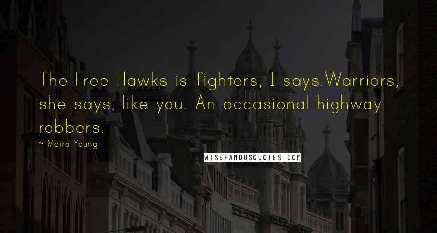 Moira Young Quotes: The Free Hawks is fighters, I says.Warriors, she says, like you. An occasional highway robbers.