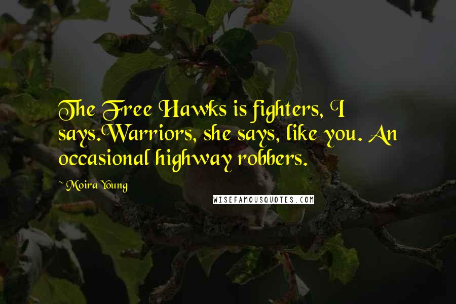 Moira Young Quotes: The Free Hawks is fighters, I says.Warriors, she says, like you. An occasional highway robbers.