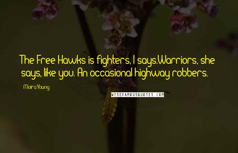 Moira Young Quotes: The Free Hawks is fighters, I says.Warriors, she says, like you. An occasional highway robbers.