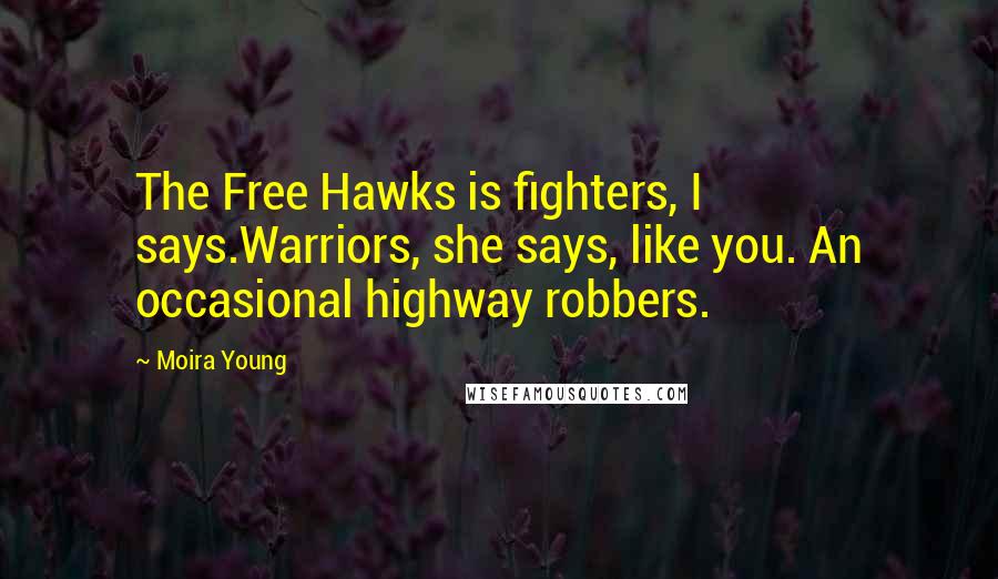 Moira Young Quotes: The Free Hawks is fighters, I says.Warriors, she says, like you. An occasional highway robbers.