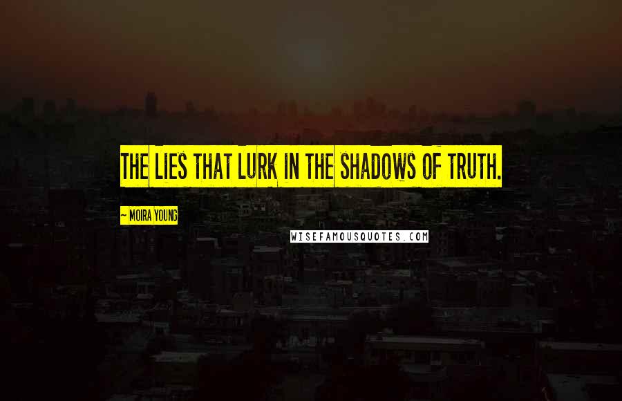 Moira Young Quotes: The lies that lurk in the shadows of truth.