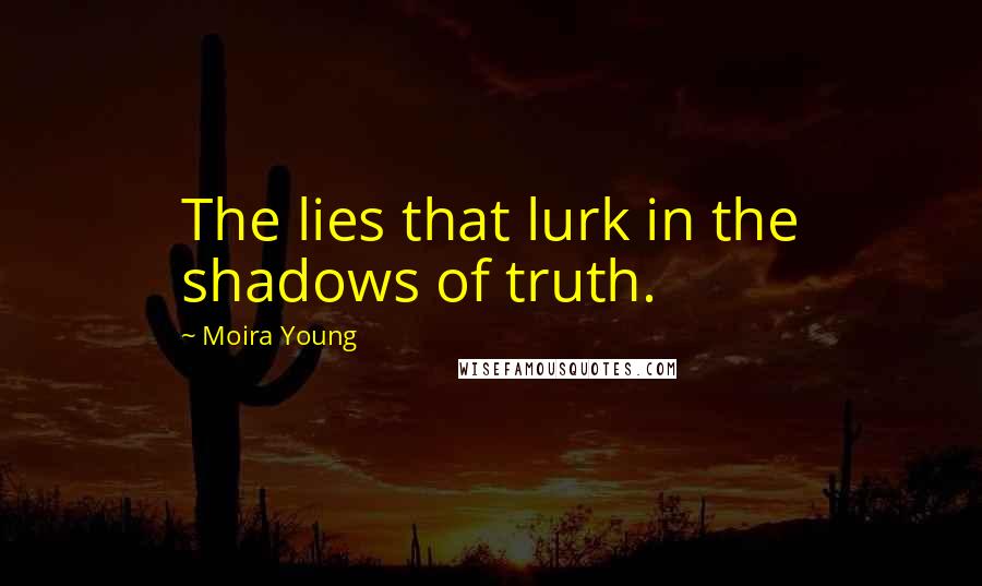 Moira Young Quotes: The lies that lurk in the shadows of truth.
