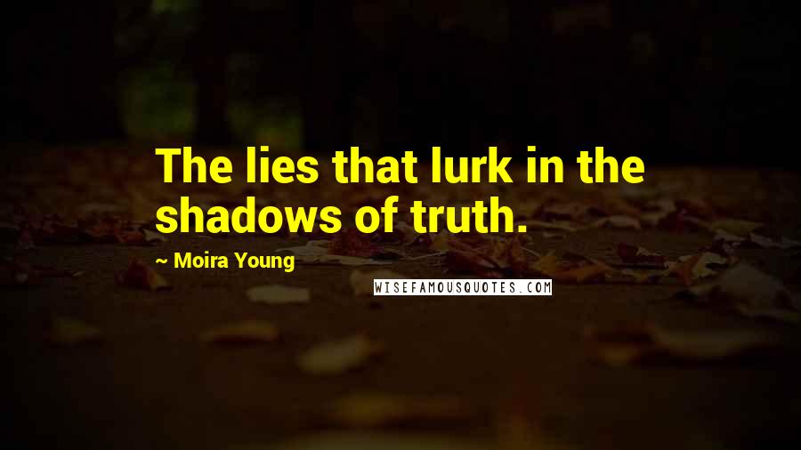 Moira Young Quotes: The lies that lurk in the shadows of truth.