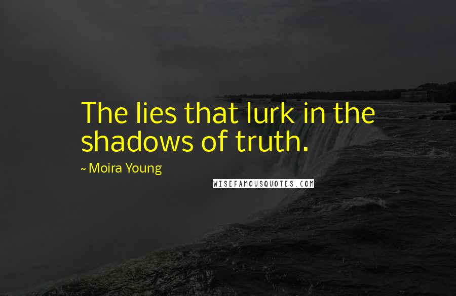 Moira Young Quotes: The lies that lurk in the shadows of truth.
