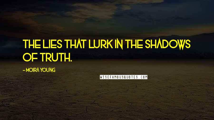 Moira Young Quotes: The lies that lurk in the shadows of truth.
