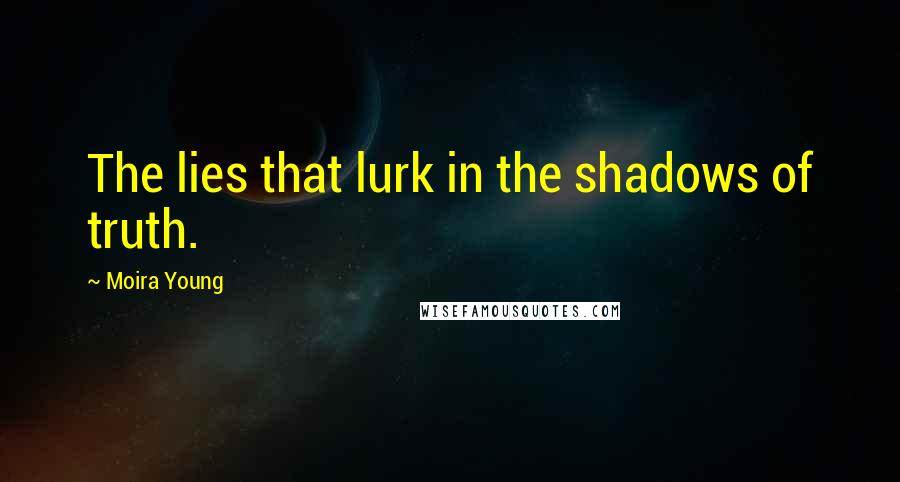 Moira Young Quotes: The lies that lurk in the shadows of truth.