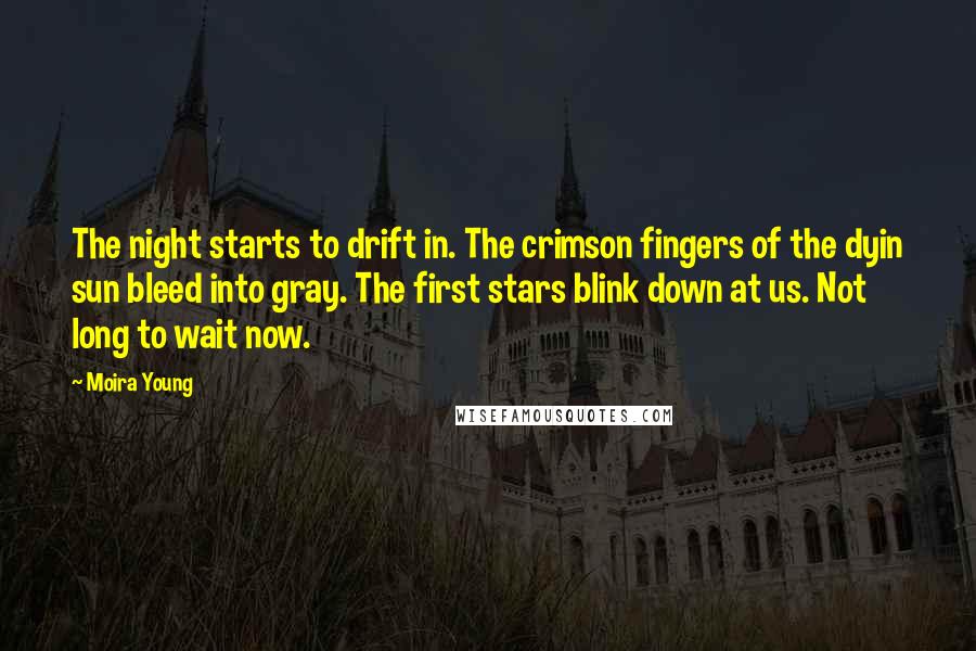 Moira Young Quotes: The night starts to drift in. The crimson fingers of the dyin sun bleed into gray. The first stars blink down at us. Not long to wait now.