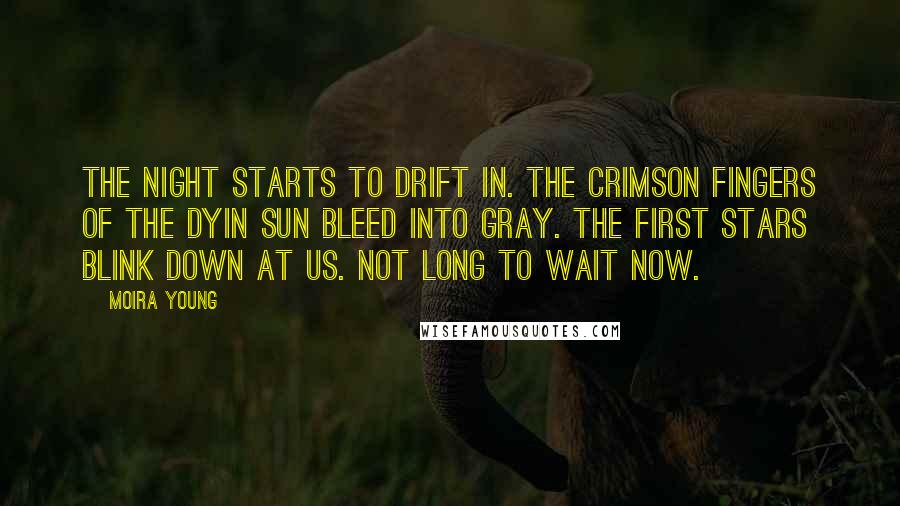 Moira Young Quotes: The night starts to drift in. The crimson fingers of the dyin sun bleed into gray. The first stars blink down at us. Not long to wait now.