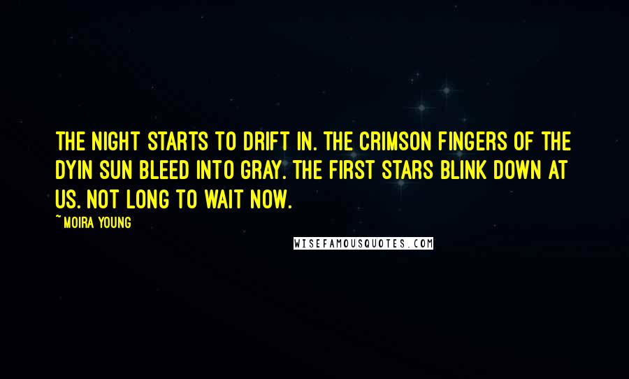 Moira Young Quotes: The night starts to drift in. The crimson fingers of the dyin sun bleed into gray. The first stars blink down at us. Not long to wait now.