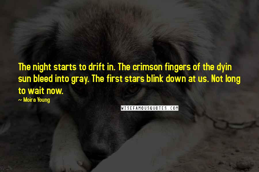 Moira Young Quotes: The night starts to drift in. The crimson fingers of the dyin sun bleed into gray. The first stars blink down at us. Not long to wait now.