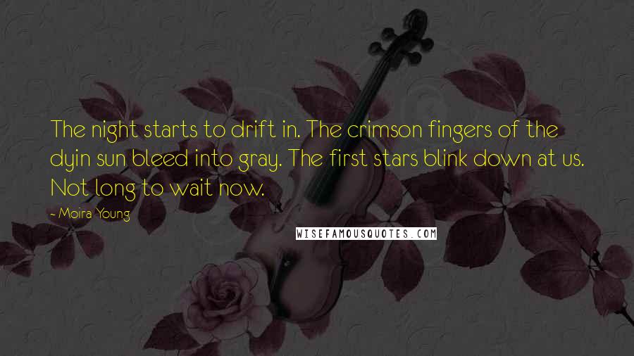 Moira Young Quotes: The night starts to drift in. The crimson fingers of the dyin sun bleed into gray. The first stars blink down at us. Not long to wait now.