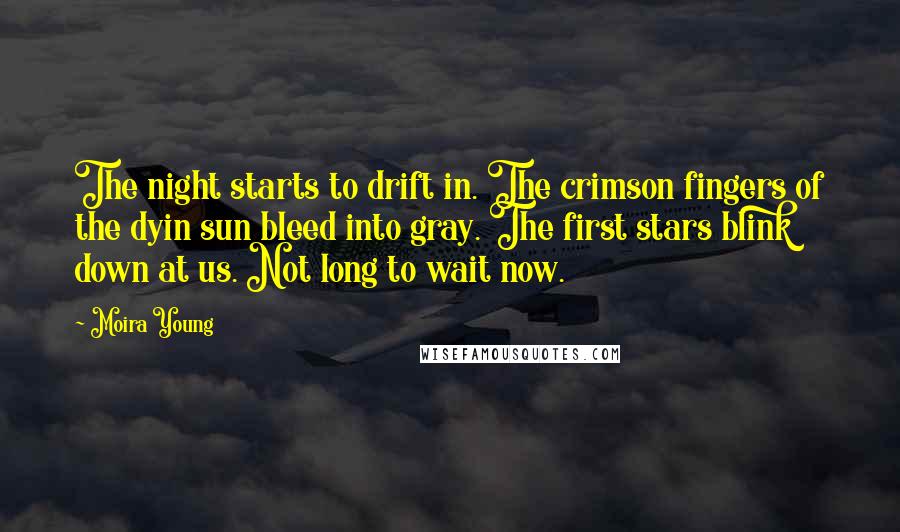 Moira Young Quotes: The night starts to drift in. The crimson fingers of the dyin sun bleed into gray. The first stars blink down at us. Not long to wait now.