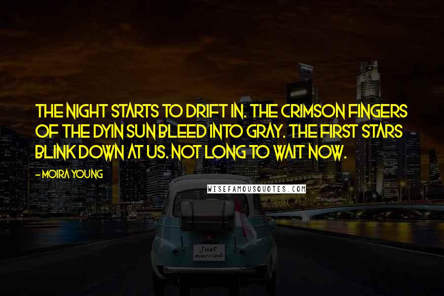 Moira Young Quotes: The night starts to drift in. The crimson fingers of the dyin sun bleed into gray. The first stars blink down at us. Not long to wait now.