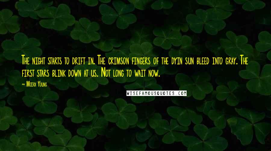 Moira Young Quotes: The night starts to drift in. The crimson fingers of the dyin sun bleed into gray. The first stars blink down at us. Not long to wait now.