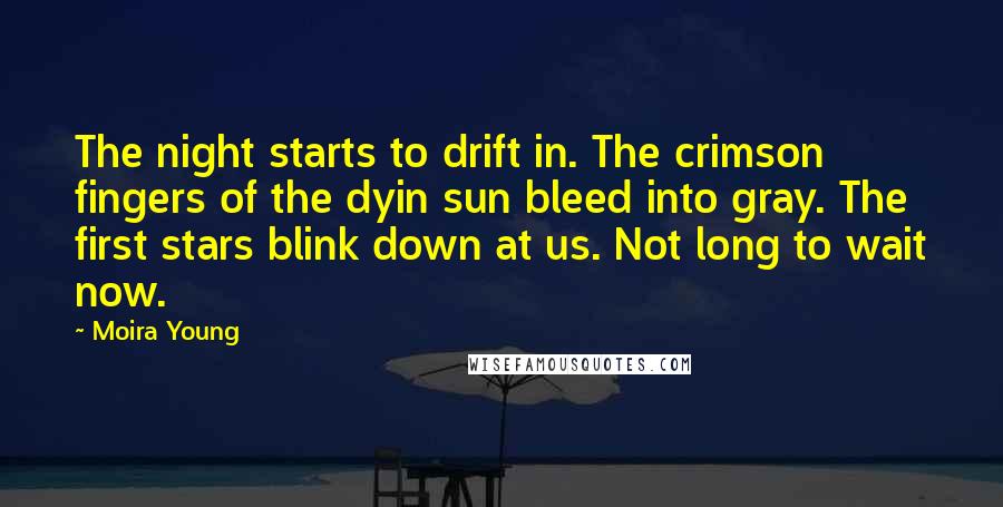 Moira Young Quotes: The night starts to drift in. The crimson fingers of the dyin sun bleed into gray. The first stars blink down at us. Not long to wait now.