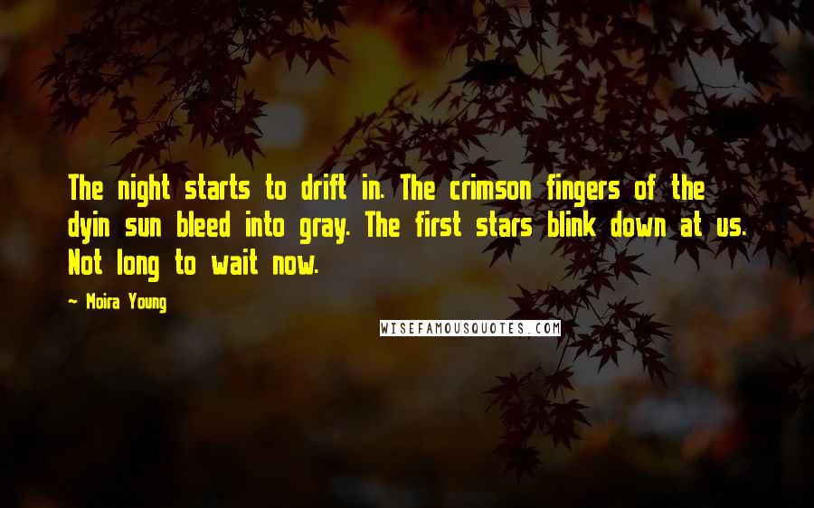 Moira Young Quotes: The night starts to drift in. The crimson fingers of the dyin sun bleed into gray. The first stars blink down at us. Not long to wait now.