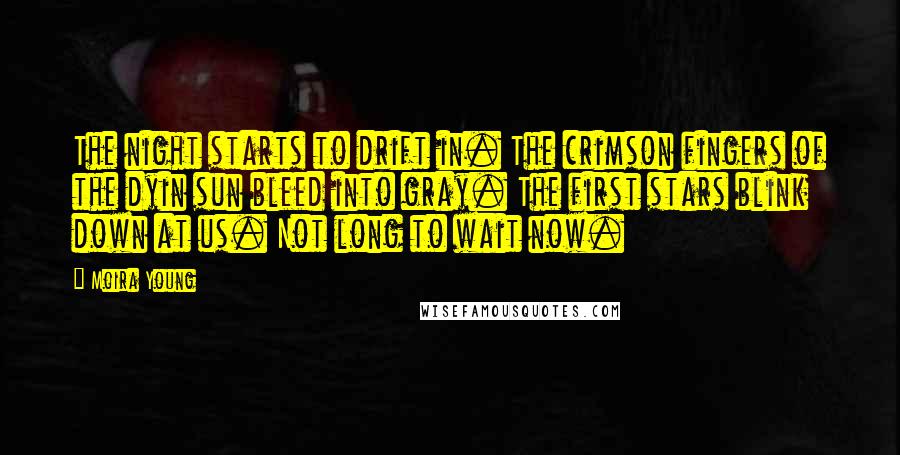 Moira Young Quotes: The night starts to drift in. The crimson fingers of the dyin sun bleed into gray. The first stars blink down at us. Not long to wait now.