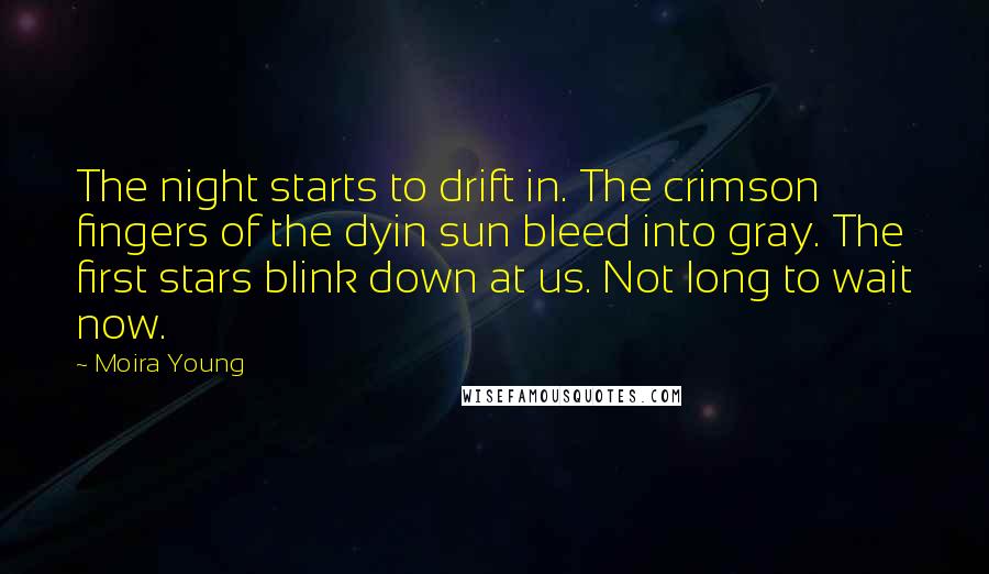 Moira Young Quotes: The night starts to drift in. The crimson fingers of the dyin sun bleed into gray. The first stars blink down at us. Not long to wait now.