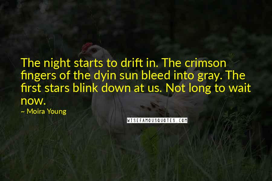 Moira Young Quotes: The night starts to drift in. The crimson fingers of the dyin sun bleed into gray. The first stars blink down at us. Not long to wait now.