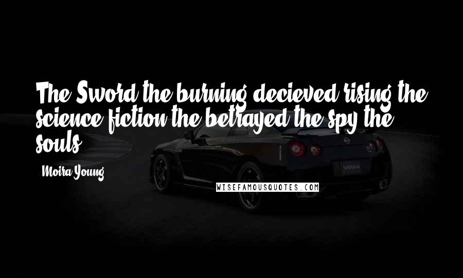 Moira Young Quotes: The Sword the burning decieved rising the science fiction the betrayed the spy the souls