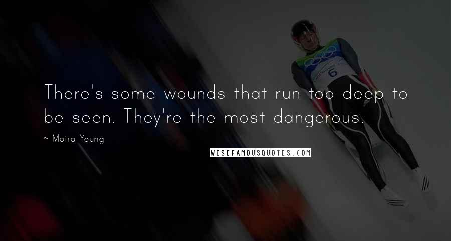 Moira Young Quotes: There's some wounds that run too deep to be seen. They're the most dangerous.