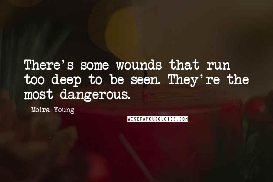 Moira Young Quotes: There's some wounds that run too deep to be seen. They're the most dangerous.