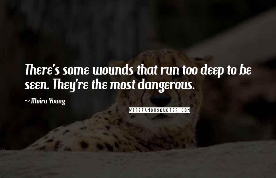 Moira Young Quotes: There's some wounds that run too deep to be seen. They're the most dangerous.