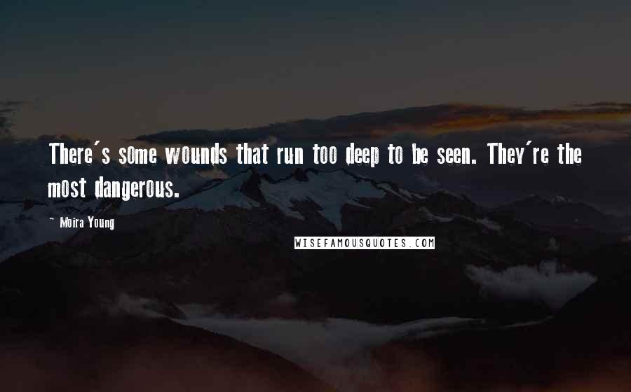 Moira Young Quotes: There's some wounds that run too deep to be seen. They're the most dangerous.