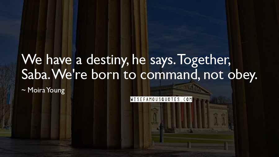 Moira Young Quotes: We have a destiny, he says. Together, Saba. We're born to command, not obey.