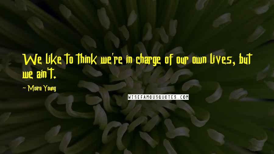 Moira Young Quotes: We like to think we're in charge of our own lives, but we ain't.