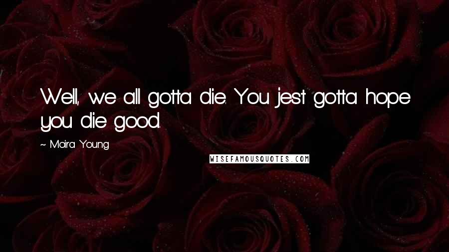Moira Young Quotes: Well, we all gotta die. You jest gotta hope you die good.