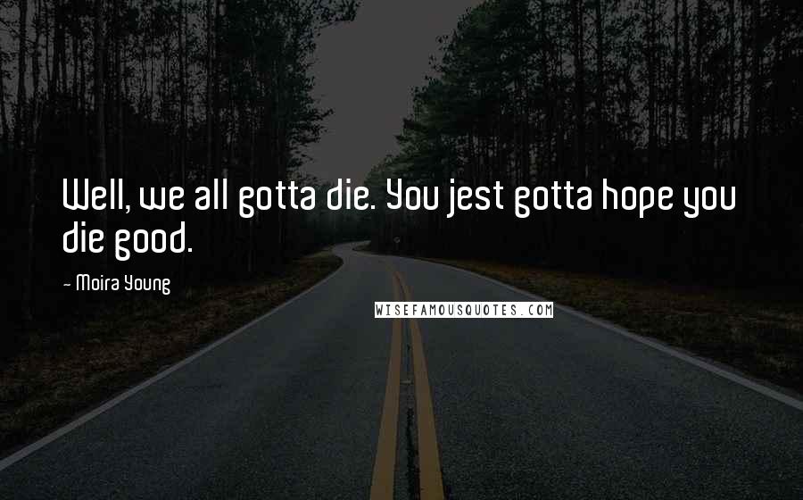 Moira Young Quotes: Well, we all gotta die. You jest gotta hope you die good.